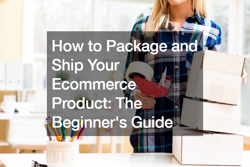 How to Package and Ship Your Ecommerce Product The Beginners Guide