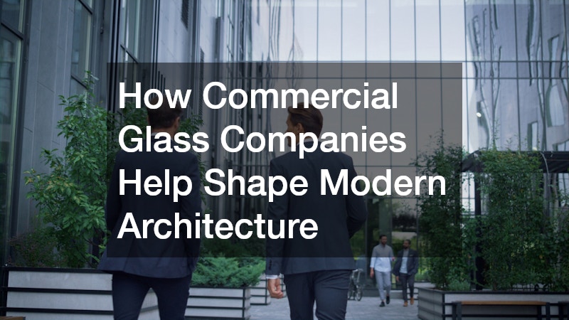 How Commercial Glass Companies Help Shape Modern Architecture